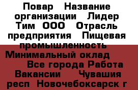 Повар › Название организации ­ Лидер Тим, ООО › Отрасль предприятия ­ Пищевая промышленность › Минимальный оклад ­ 20 000 - Все города Работа » Вакансии   . Чувашия респ.,Новочебоксарск г.